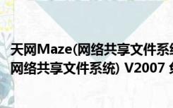 天网Maze(网络共享文件系统) V2007 免费版（天网Maze(网络共享文件系统) V2007 免费版功能简介）