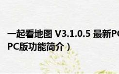 一起看地图 V3.1.0.5 最新PC版（一起看地图 V3.1.0.5 最新PC版功能简介）