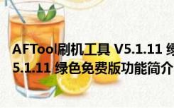 AFTool刷机工具 V5.1.11 绿色免费版（AFTool刷机工具 V5.1.11 绿色免费版功能简介）