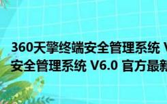 360天擎终端安全管理系统 V6.0 官方最新版（360天擎终端安全管理系统 V6.0 官方最新版功能简介）