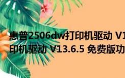 惠普2506dw打印机驱动 V13.6.5 免费版（惠普2506dw打印机驱动 V13.6.5 免费版功能简介）