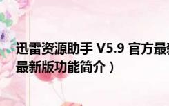 迅雷资源助手 V5.9 官方最新版（迅雷资源助手 V5.9 官方最新版功能简介）