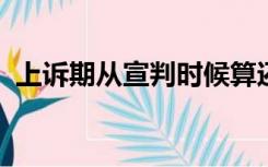 上诉期从宣判时候算还是判决书送达时候算