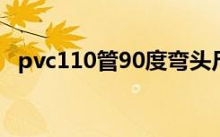 pvc110管90度弯头尺寸（90度弯头尺寸）