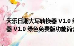 天乐日期大写转换器 V1.0 绿色免费版（天乐日期大写转换器 V1.0 绿色免费版功能简介）