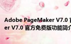 Adobe PageMaker V7.0 官方免费版（Adobe PageMaker V7.0 官方免费版功能简介）