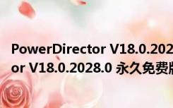 PowerDirector V18.0.2028.0 永久免费版（PowerDirector V18.0.2028.0 永久免费版功能简介）