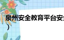 泉州安全教育平台安全第一课（泉州安全教育）