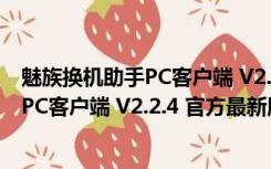 魅族换机助手PC客户端 V2.2.4 官方最新版（魅族换机助手PC客户端 V2.2.4 官方最新版功能简介）