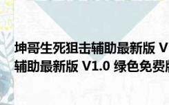 坤哥生死狙击辅助最新版 V1.0 绿色免费版（坤哥生死狙击辅助最新版 V1.0 绿色免费版功能简介）