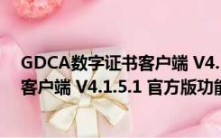 GDCA数字证书客户端 V4.1.5.1 官方版（GDCA数字证书客户端 V4.1.5.1 官方版功能简介）