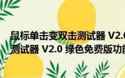 鼠标单击变双击测试器 V2.0 绿色免费版（鼠标单击变双击测试器 V2.0 绿色免费版功能简介）