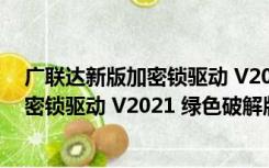 广联达新版加密锁驱动 V2021 绿色破解版（广联达新版加密锁驱动 V2021 绿色破解版功能简介）