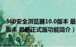 360安全浏览器10.0版本 最新正式版（360安全浏览器10.0版本 最新正式版功能简介）