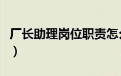 厂长助理岗位职责怎么写（厂长助理岗位职责）