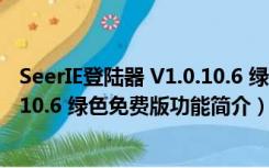 SeerIE登陆器 V1.0.10.6 绿色免费版（SeerIE登陆器 V1.0.10.6 绿色免费版功能简介）