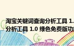 淘宝关键词查询分析工具 1.0 绿色免费版（淘宝关键词查询分析工具 1.0 绿色免费版功能简介）