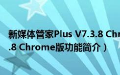 新媒体管家Plus V7.3.8 Chrome版（新媒体管家Plus V7.3.8 Chrome版功能简介）