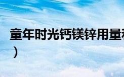 童年时光钙镁锌用量和吃法（童年时光钙镁锌）