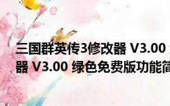 三国群英传3修改器 V3.00 绿色免费版（三国群英传3修改器 V3.00 绿色免费版功能简介）