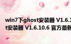 win7下ghost安装器 V1.6.10.6 官方最新版（win7下ghost安装器 V1.6.10.6 官方最新版功能简介）