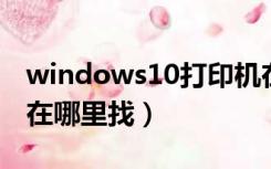 windows10打印机在哪里找（win10打印机在哪里找）