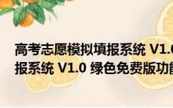 高考志愿模拟填报系统 V1.0 绿色免费版（高考志愿模拟填报系统 V1.0 绿色免费版功能简介）