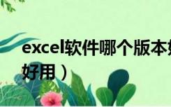 excel软件哪个版本好用（excel哪个版本最好用）