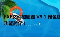 EXE文件加密器 V9.1 绿色版（EXE文件加密器 V9.1 绿色版功能简介）