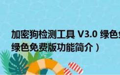 加密狗检测工具 V3.0 绿色免费版（加密狗检测工具 V3.0 绿色免费版功能简介）