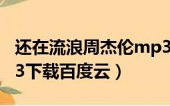 还在流浪周杰伦mp3下载百度云（周杰伦mp3下载百度云）