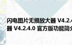 闪电图片无损放大器 V4.2.4.0 官方版（闪电图片无损放大器 V4.2.4.0 官方版功能简介）