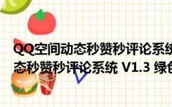 QQ空间动态秒赞秒评论系统 V1.3 绿色最新版（QQ空间动态秒赞秒评论系统 V1.3 绿色最新版功能简介）