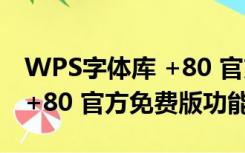 WPS字体库 +80 官方免费版（WPS字体库 +80 官方免费版功能简介）