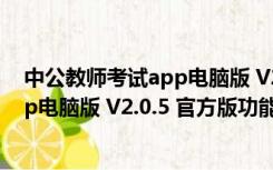 中公教师考试app电脑版 V2.0.5 官方版（中公教师考试app电脑版 V2.0.5 官方版功能简介）