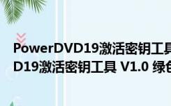 PowerDVD19激活密钥工具 V1.0 绿色免费版（PowerDVD19激活密钥工具 V1.0 绿色免费版功能简介）