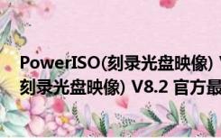 PowerISO(刻录光盘映像) V8.2 官方最新版（PowerISO(刻录光盘映像) V8.2 官方最新版功能简介）