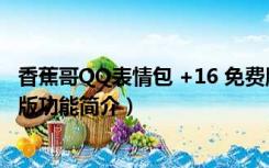 香蕉哥QQ表情包 +16 免费版（香蕉哥QQ表情包 +16 免费版功能简介）