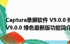 Captura录屏软件 V9.0.0 绿色最新版（Captura录屏软件 V9.0.0 绿色最新版功能简介）