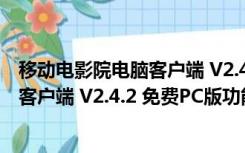 移动电影院电脑客户端 V2.4.2 免费PC版（移动电影院电脑客户端 V2.4.2 免费PC版功能简介）