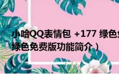 小哈QQ表情包 +177 绿色免费版（小哈QQ表情包 +177 绿色免费版功能简介）