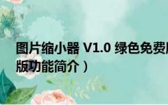 图片缩小器 V1.0 绿色免费版（图片缩小器 V1.0 绿色免费版功能简介）