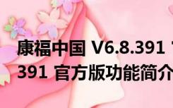 康福中国 V6.8.391 官方版（康福中国 V6.8.391 官方版功能简介）