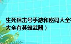 生死狙击号手游和密码大全有英雄武器（生死狙击号和密码大全有英雄武器）