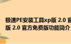 极速PE安装工具xp版 2.0 官方免费版（极速PE安装工具xp版 2.0 官方免费版功能简介）