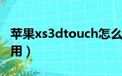 苹果xs3dtouch怎么使用（3D Touch怎么使用）