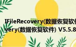 IFileRecovery(数据恢复软件) V5.5.8.4 破解版（IFileRecovery(数据恢复软件) V5.5.8.4 破解版功能简介）