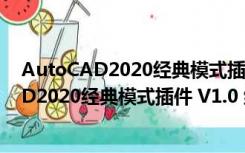 AutoCAD2020经典模式插件 V1.0 绿色免费版（AutoCAD2020经典模式插件 V1.0 绿色免费版功能简介）