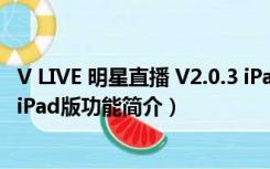 V LIVE 明星直播 V2.0.3 iPad版（V LIVE 明星直播 V2.0.3 iPad版功能简介）