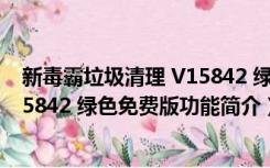 新毒霸垃圾清理 V15842 绿色免费版（新毒霸垃圾清理 V15842 绿色免费版功能简介）